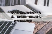 全方位网站搜索优化方案，助您提升网站排名，吸引精准流量