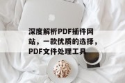 深度解析PDF插件网站，一款优质的选择，PDF文件处理工具