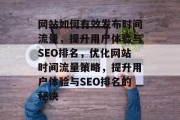 网站如何有效发布时间流量，提升用户体验与SEO排名，优化网站时间流量策略，提升用户体验与SEO排名的秘诀
