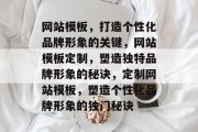 网站模板，打造个性化品牌形象的关键，网站模板定制，塑造独特品牌形象的秘诀，定制网站模板，塑造个性化品牌形象的独门秘诀
