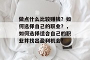 做点什么比较赚钱?如何选择自己的职业?,如何选择适合自己的职业并找出盈利机会? 做点什么比较赚钱?如何选择自己的职业?,如何选择适合自己的职业并找出盈利机会?