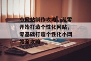 小网站制作攻略，从零开始打造个性化网站，零基础打造个性化小网站全攻略