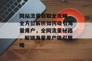 网站流量获取全攻略，全方位解析如何吸引海量用户，全网流量秘籍，解锁海量用户吸引策略