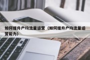 如何提升户均流量运营（如何提升户均流量运营能力）