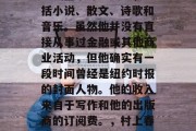 村上春树是一位非常知名的日本作家,他的作品涵盖了许多类型,包括小说、散文、诗歌和音乐。虽然他并没有直接从事过金融或其他商业活动,但他确实有一段时间曾经是纽约时报的封面人物。他的收入来自于写作和他的出版商的订阅费。,村上春树,一位多才多艺的日本作家及其丰富的收入来源 村上春树是一位非常知名的日本作家,他的作品涵盖了许多类型,包括小说、散文、诗歌和音乐。虽然他并没有直接从事过金融或其他商业活动,但他确实有一段时间曾经是纽约时报的封面人物。他的收入来自于写作和他的出版商的订阅费。,村上春树,一位多才多艺的日本作家及其丰富的收入来源