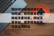 揭秘测试前端流量的神秘网站，助你精准把握网站流量动态，揭秘流量奥秘，探索精准前端流量监测网站