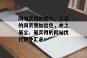 网站实用的插件，让您的网页更加出色，史上最全、最实用的网站优化插件汇总！