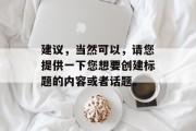 建议，当然可以，请您提供一下您想要创建标题的内容或者话题。
