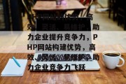 PHP网站的优势，高效、灵活、易维护，助力企业提升竞争力，PHP网站构建优势，高效、灵活、易维护，助力企业竞争力飞跃
