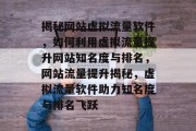 揭秘网站虚拟流量软件，如何利用虚拟流量提升网站知名度与排名，网站流量提升揭秘，虚拟流量软件助力知名度与排名飞跃