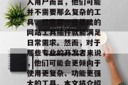 在如今这个信息化社会中，无论是个人还是企业，都需要利用各种各样的工具来提升工作效率和质量。对于许多个人用户而言，他们可能并不需要那么复杂的工具，只需要一些基础的网站工具插件就能满足日常需求。然而，对于那些专业的开发者来说，他们可能会更倾向于使用更复杂、功能更强大的工具。本文将介绍一些常见的网站工具插件，帮助您更好地管理和优化您的网站。，全面推荐，实用网站工具插件大全