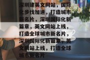 深圳建英文网站，国际化步伐加速，打造城市新名片，深圳国际化新篇章，英文网站上线，打造全球城市新名片，深圳国际化新篇章，英文网站上线，打造全球城市新名片