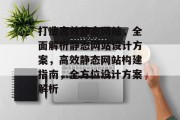 打造高效静态网站，全面解析静态网站设计方案，高效静态网站构建指南，全方位设计方案解析