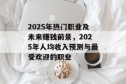 2025年热门职业及未来赚钱前景，2025年人均收入预测与最受欢迎的职业
