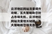 云浮地区网站流量提升攻略，五大策略助您抢占市场先机，云浮地区网站流量增长秘籍，五大策略助您领先市场