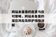 网站未备案的危害与应对策略，网站未备案的潜在风险及防护措施详解