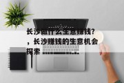 长沙做什么生意赚钱？，长沙赚钱的生意机会探索