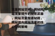 流量网站空间，揭秘网站流量提升的秘密武器，网站流量加速秘籍，揭秘提升网站流量的核心空间策略
