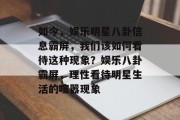 如今，娱乐明星八卦信息霸屏，我们该如何看待这种现象？娱乐八卦霸屏，理性看待明星生活的喧嚣现象