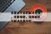 流量进不去的解决方法，流量难题，深度解析与解决方案分析