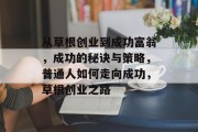 从草根创业到成功富翁，成功的秘诀与策略，普通人如何走向成功，草根创业之路