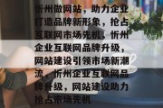 忻州做网站，助力企业打造品牌新形象，抢占互联网市场先机，忻州企业互联网品牌升级，网站建设引领市场新潮流，忻州企业互联网品牌升级，网站建设助力抢占市场先机