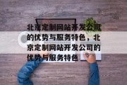 北京定制网站开发公司的优势与服务特色，北京定制网站开发公司的优势与服务特色