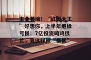 主业萎缩！“红枣大王”好想你，上半年继续亏损！7亿投资鸣鸣很忙，竟这样被“拖累”