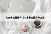 大宝卡流量提升（大宝卡流量提升方法）