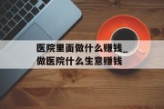 医院里面做什么赚钱_做医院什么生意赚钱