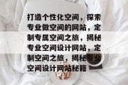 打造个性化空间，探索专业做空间的网站，定制专属空间之旅，揭秘专业空间设计网站，定制空间之旅，揭秘专业空间设计网站秘籍