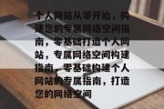 个人网站从零开始，构建您的专属网络空间指南，零基础打造个人网站，专属网络空间构建指南，零基础构建个人网站的专属指南，打造您的网络空间