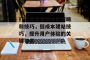 打造无流量网站的策略和技巧，低成本建站技巧，提升用户体验的关键要素