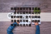 网站流量优化引流方案，全方位提升网站访问量的秘籍，全方位网站流量提升攻略，秘籍解锁高效引流方案