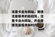 流量卡自办网站，便捷流量服务的新趋势，流量卡自办网站，开启便捷流量服务新时代