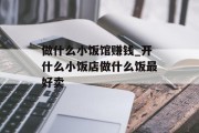 做什么小饭馆赚钱_开什么小饭店做什么饭最好卖