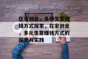 在家创业，多种生意赚钱方式探索，在家创业，多元生意赚钱方式的探索与实践