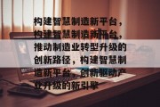 构建智慧制造新平台，构建智慧制造新平台，推动制造业转型升级的创新路径，构建智慧制造新平台，创新驱动产业升级的新引擎