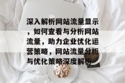 深入解析网站流量显示，如何查看与分析网站流量，助力企业优化运营策略，网站流量分析与优化策略深度解析