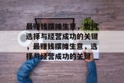 最赚钱摆摊生意,如何选择与经营成功的关键,最赚钱摆摊生意,选择与经营成功的关键 最赚钱摆摊生意,如何选择与经营成功的关键,最赚钱摆摊生意,选择与经营成功的关键
