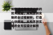 如何设计出令人心动的优秀网站，从构思到实施的全过程解析，打造心动网站，从构思到实施的全方位设计解析