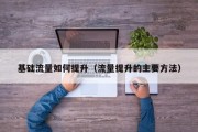 基础流量如何提升（流量提升的主要方法）
