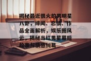 揭秘最近很火的男明星八卦，绯闻、恋情、作品全面解析，娱乐圈风云，揭秘当红男星幕后故事与情感纠葛