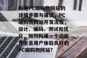 构建PC端购物网站的详细步骤与建议，PC端购物网站开发流程，设计、编码、测试和优化，如何构建一个功能齐全且用户体验良好的PC端购物网站？