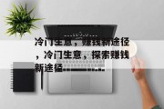 冷门生意,赚钱新途径,冷门生意,探索赚钱新途径 冷门生意,赚钱新途径,冷门生意,探索赚钱新途径