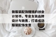 做服装配饰赚钱的创业计划书，专业女装品牌设计与销售，打造成功服装配饰生意
