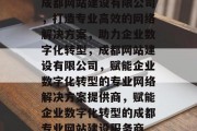 成都网站建设有限公司，打造专业高效的网络解决方案，助力企业数字化转型，成都网站建设有限公司，赋能企业数字化转型的专业网络解决方案提供商，赋能企业数字化转型的成都专业网站建设服务商
