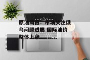 原油周报：市场关注俄乌问题进展 国际油价整体上涨