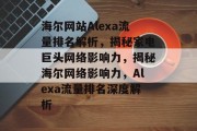 海尔网站Alexa流量排名解析，揭秘家电巨头网络影响力，揭秘海尔网络影响力，Alexa流量排名深度解析