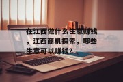 在江西做什么生意赚钱,江西商机探索,哪些生意可以赚钱?